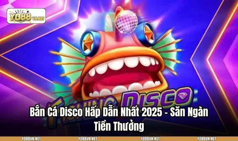 Bắn Cá Disco Hấp Dẫn Nhất 2025 - Săn Ngàn Tiền Thưởng